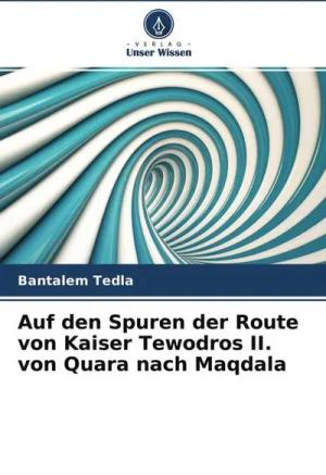 Auf den Spuren der Route von Kaiser Tewodros II. von Quara nach Maqdala