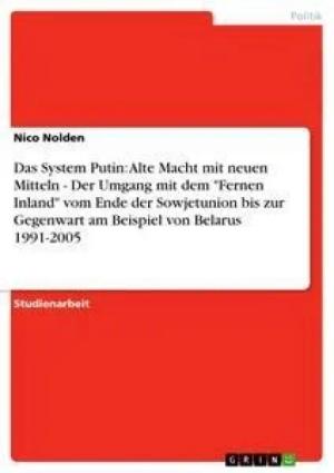 Das System Putin: Alte Macht mit neuen Mitteln - Der Umgang mit dem "Fernen Inland" vom Ende der Sowjetunion bis zur Gegenwart am Beispiel von Belarus