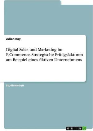 Digital Sales und Marketing im E-Commerce. Strategische Erfolgsfaktoren am Beispiel eines fiktiven Unternehmens