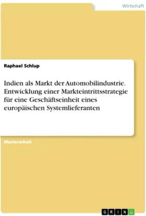 Indien als Markt der Automobilindustrie. Entwicklung einer Markteintrittsstrategie für eine Geschäftseinheit eines europäischen Systemlieferanten
