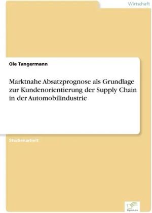 Marktnahe Absatzprognose als Grundlage zur Kundenorientierung der Supply Chain in der Automobilindustrie