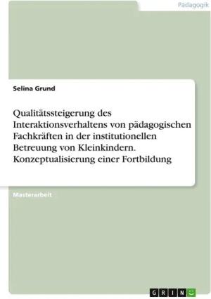 Qualitätssteigerung des Interaktionsverhaltens von pädagogischen Fachkräften in der institutionellen Betreuung von Kleinkindern. Konzeptualisierung ei