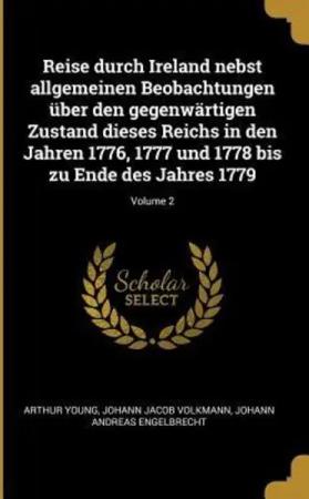 Reise Durch Ireland Nebst Allgemeinen Beobachtungen Über Den Gegenwärtigen Zustand Dieses Reichs in Den Jahren 1776, 1777 Und 1778 Bis Zu Ende Des Jah
