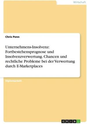 Unternehmens-Insolvenz: Fortbestehensprognose und Insolvenzverwertung. Chancen und rechtliche Probleme bei der Verwertung durch E-Marketplaces