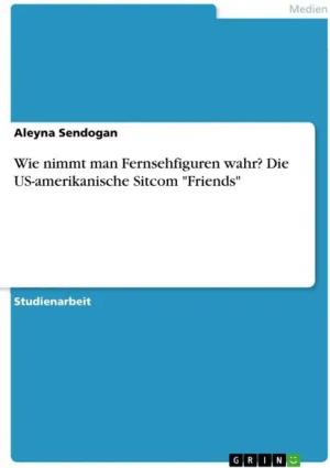 Wie nimmt man Fernsehfiguren wahr? Die US-amerikanische Sitcom "Friends"